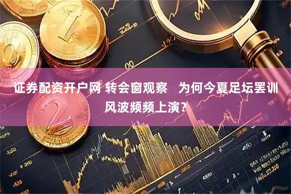 证券配资开户网 转会窗观察   为何今夏足坛罢训风波频频上演？