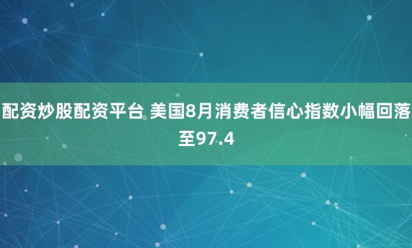 配资炒股配资平台 美国8月消费者信心指数小幅回落至97.4