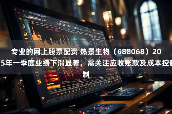专业的网上股票配资 热景生物（688068）2025年一季度业绩下滑显著，需关注应收账款及成本控制