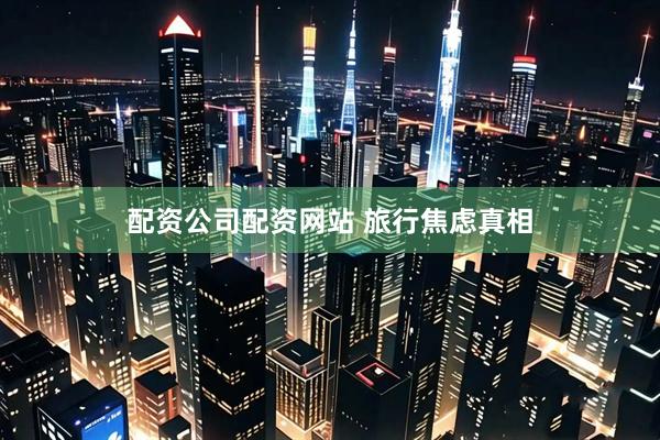 配资公司配资网站 旅行焦虑真相